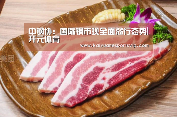中钢协:国际钢市现全面弱行态势|开元体育(图1) 开元真人