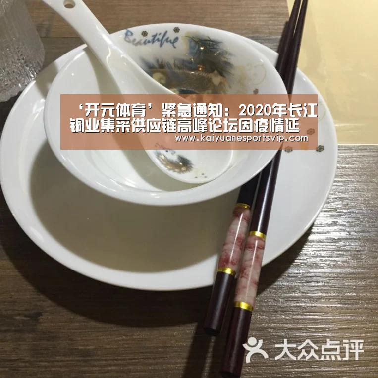 ‘开元体育’紧急通知:2020年长江铜业集采供应链高峰论坛因疫情延期举行(图1) 开元体育