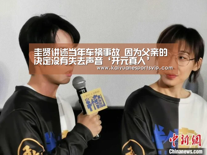 圭贤讲述当年车祸事故 因为父亲的决定没有失去声音‘开元真人’(图2) 开元体育