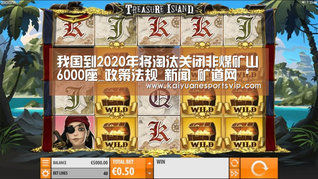 我国到2020年将淘汰关闭非煤矿山6000座_政策法规_新闻_矿道网‘开元赛事’(图1) 开元体育
