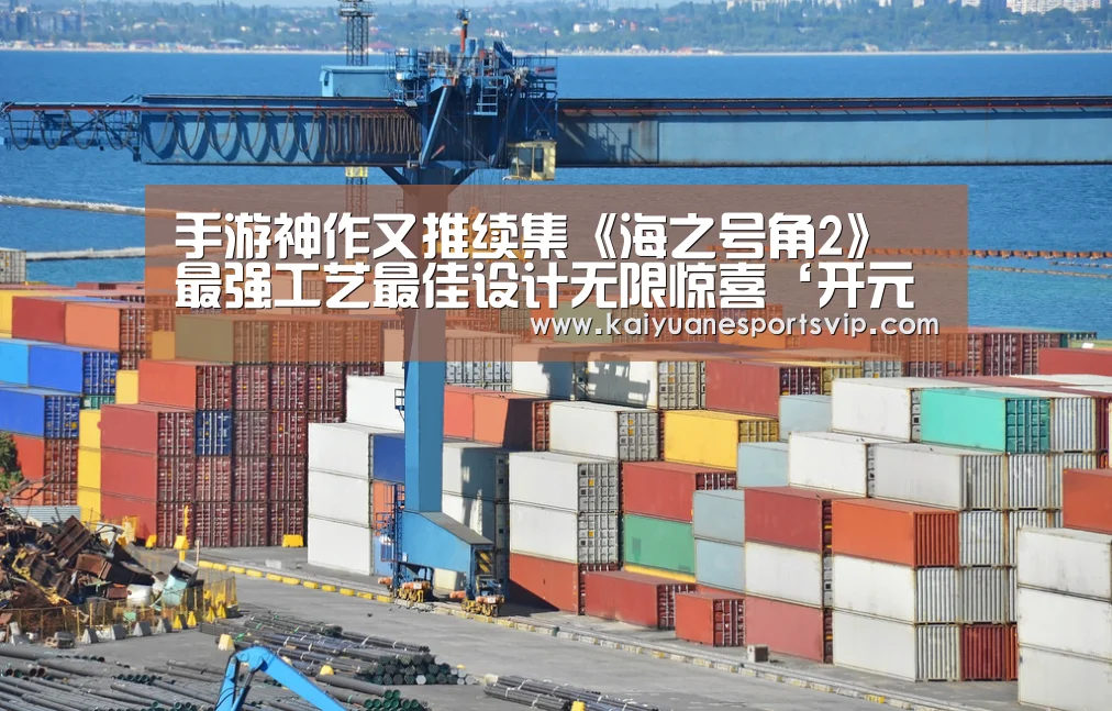 手游神作又推续集《海之号角2》 最强工艺最佳设计无限惊喜‘开元体育’(图3) 开元体育