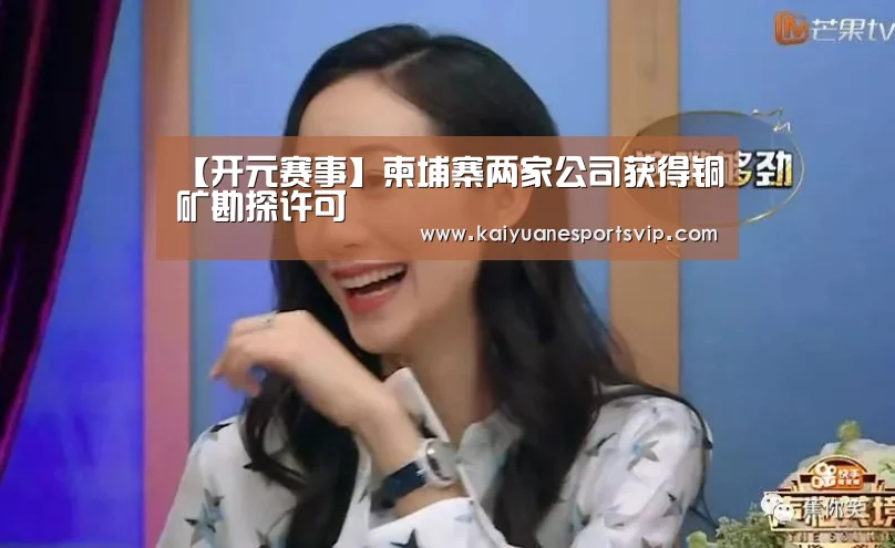 【开元赛事】柬埔寨两家公司获得铜矿勘探许可(图2) 开元真人