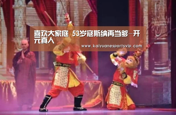 喜欢大家庭 53岁寇斯纳再当爹-开元真人(图3) 开元体育