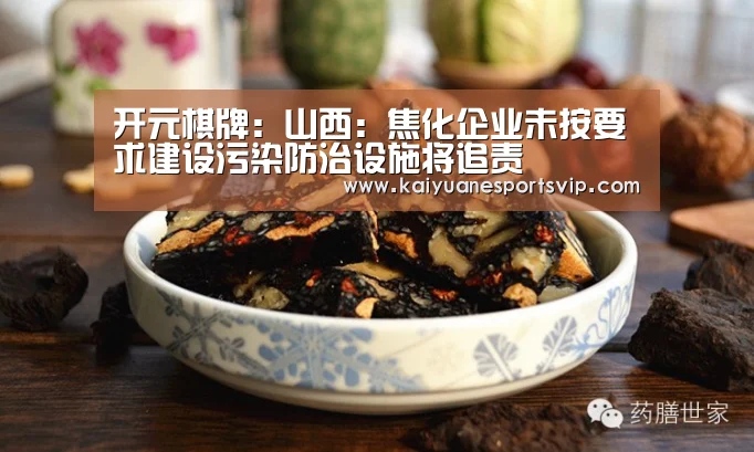 开元棋牌:山西:焦化企业未按要求建设污染防治设施将追责(图1) 开元真人